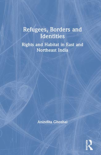 Refugees, Borders and Identities Rights and Habitat in East and Northeast India [Hardcover]