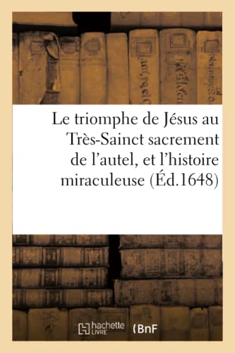 Triomphe de Jesus Au Tres-Sainct Sacrement de l'Autel et l'Histoire Miraculeuse  [Paperback]