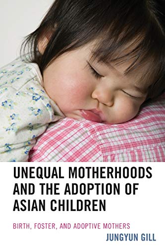 Unequal Motherhoods and the Adoption of Asian Children Birth, Foster, and Adopt [Paperback]