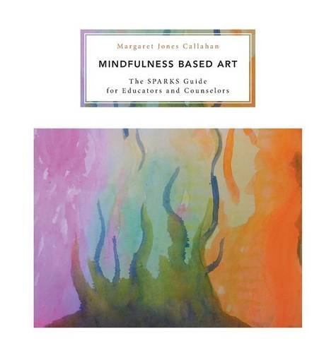 Mindfulness Based Art The Sparks Guide For Educators And Counselors [Hardcover]