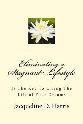 Eliminating A Stagnant Lifestyle Is The Key To Living The Life Of Your Dreams [Paperback]