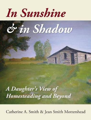 In Sunshine and in Shadow  A Daughter's View of Homesteading and Beyond [Hardcover]