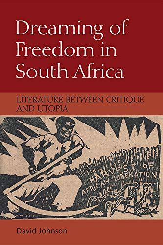 Dreaming of Freedom in South Africa Literature Between Critique and Utopia [Hardcover]