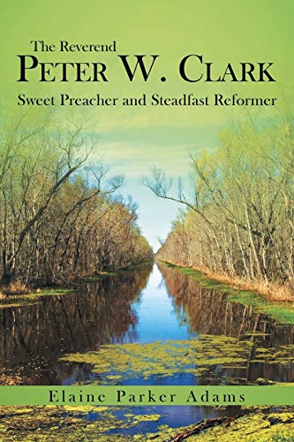 The Reverend Peter W. Clark Sweet Preacher And Steadfast Reformer [Paperback]