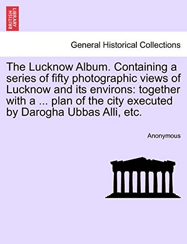 The Lucknow Album. Containing A Series Of Fifty Photographic Views Of Lucknow An [Paperback]