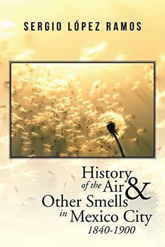 History Of The Air And Other Smells In Mexico City 1840-1900 [Paperback]