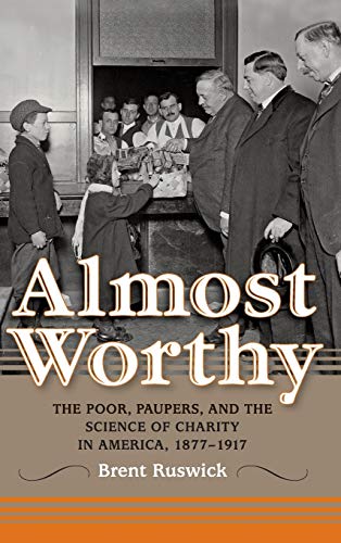 Almost Worthy The Poor, Paupers, and the Science of Charity in America, 1877-19 [Hardcover]