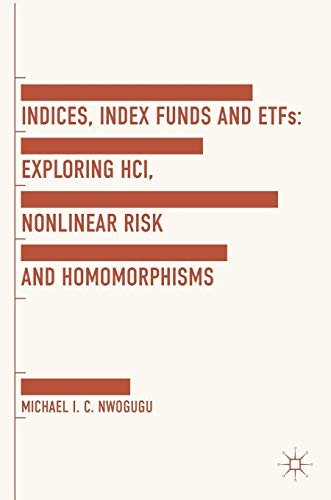 Indices, Index Funds And ETFs Exploring HCI, Nonlinear Risk and Homomorphisms [Hardcover]