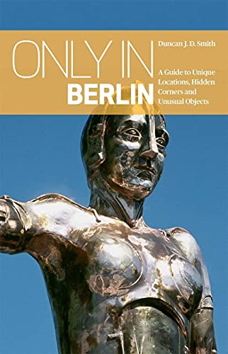 Only in Berlin A Guide to Unique Locations, Hidden Corners &amp Unusual Object [Paperback]