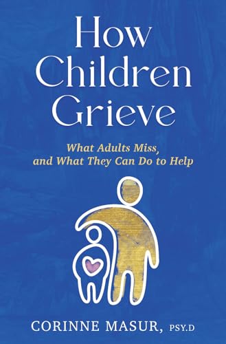How Children Grieve What Adults Miss, and What They Can Do To Help A Guide for [Hardcover]