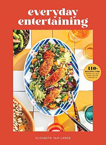 Everyday Entertaining 110+ Recipes for Going All Out When You&39re Staying In [Hardcover]