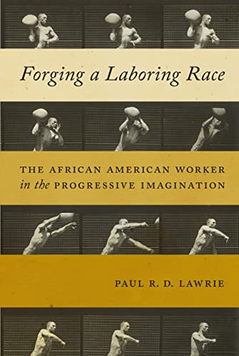 Forging a Laboring Race The African American Worker in the Progressive Imaginat [Paperback]