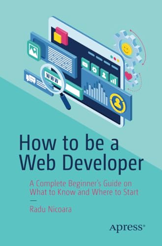 How to be a Web Developer A Complete Beginner's Guide on What to Know and Where [Paperback]