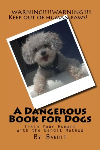 A Dangerous Book For Dogs Train Your Humans With The Bandit Method [Paperback]
