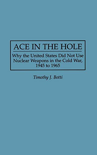 Ace in the Hole Why the United States Did Not Use Nuclear Weapons in the Cold W [Hardcover]