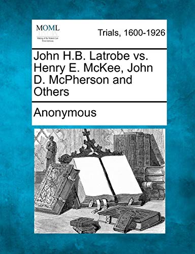 John H B Latrobe vs. Henry e Mckee, John d Mcpherson and Others [Paperback]