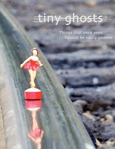 Tiny Ghosts Things That Once Seen Cannot Be Easily Unseen [Paperback]