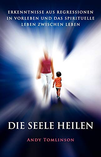 Die Seele Heilen - Erkenntnisse Aus Regressionen In Vorleben Und Das Spirituelle [Paperback]