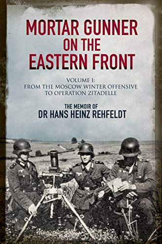 Mortar Gunner on the Eastern Front The Memoir of Dr Hans Rehfeldt Volume I - F [Hardcover]