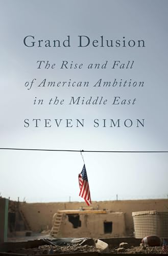 Grand Delusion The Rise and Fall of American Ambition in the Middle East [Hardcover]