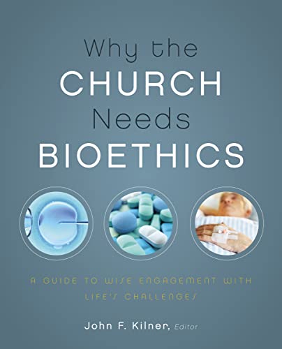 Why the Church Needs Bioethics A Guide to Wise Engagement with Lifes Challenge [Paperback]