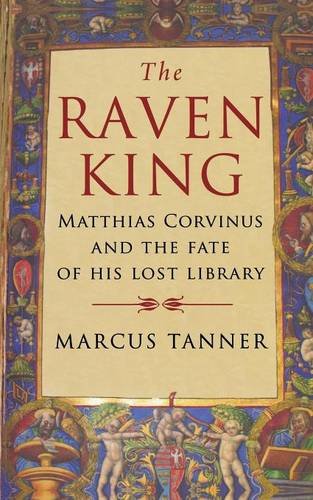The Raven King Matthias Corvinus and the Fate of His Lost Library [Paperback]