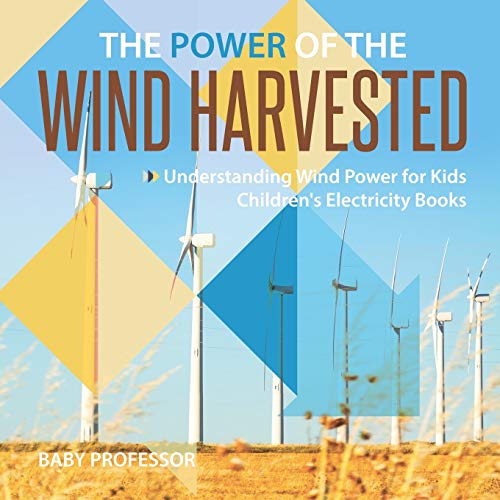 Power of the Wind Harvested - Understanding Wind Power for Kids Children's Elect [Paperback]