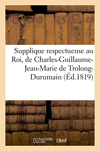 Supplique Respectueuse Au Roi, de Charles-Guillaume-Jean-Marie de Trolong-Duruma [Paperback]