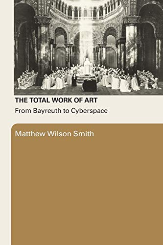 The Total Work of Art From Bayreuth to Cyberspace [Paperback]
