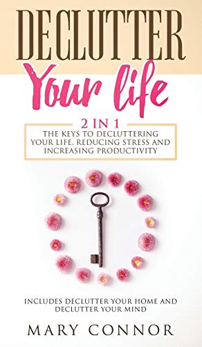 Declutter Your Life  The Keys to Decluttering Your Life, Reducing Stress and In [Hardcover]