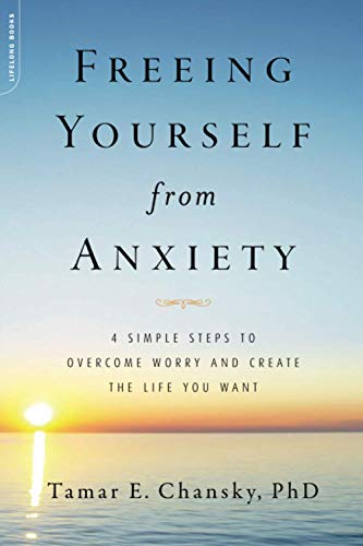 Freeing Yourself from Anxiety 4 Simple Steps to Overcome Worry and Create the L [Paperback]
