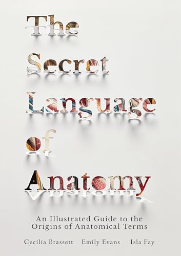 The Secret Language of Anatomy An Illustrated Guide to the Origins of Anatomica [Hardcover]
