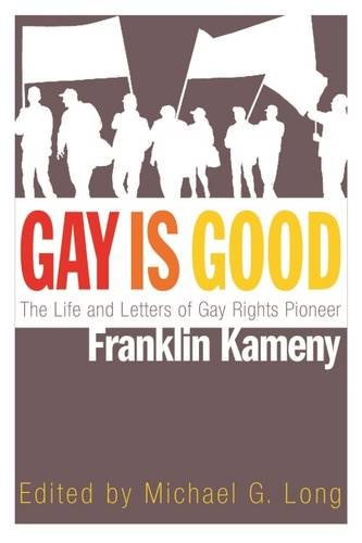 Gay Is Good The Life And Letters Of Gay Rights Pioneer Franklin Kameny [Hardcover]