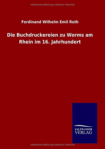 Die Buchdruckereien Zu Worms Am Rhein Im 16. Jahrhundert (german Edition) [Hardcover]
