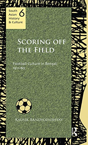 Scoring Off the Field Football Culture in Bengal, 191180 [Hardcover]