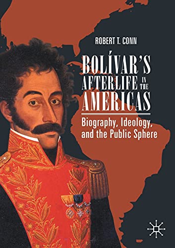Bolvars Afterlife in the Americas Biography, Ideology, and the Public Sphere [Paperback]