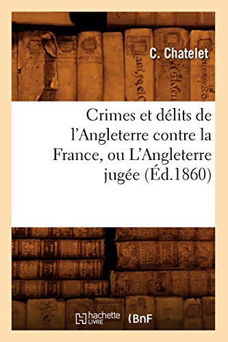 Crimes et Delits de l'Angleterre Contre la France, Ou l'Angleterre Jugee (Ed. 18 [Paperback]
