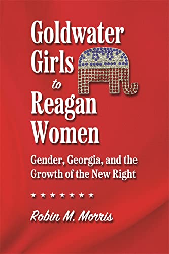 Goldwater Girls to Reagan Women Gender, Georgia, and the Growth of the New Righ [Paperback]