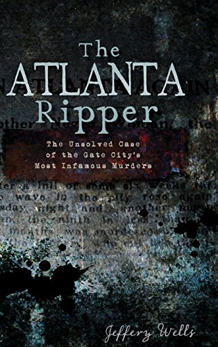 Atlanta Ripper  The Unsolved Story of the Gate City's Most Infamous Murders [Hardcover]