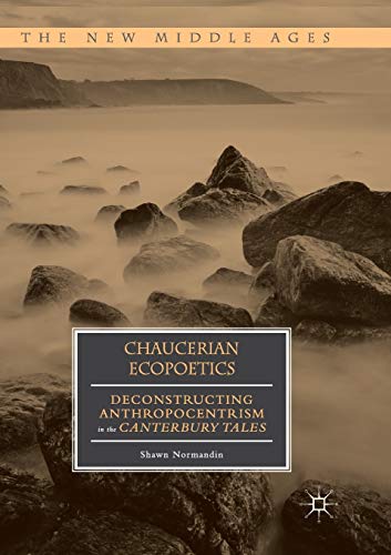 Chaucerian Ecopoetics Deconstructing Anthropocentrism in the Canterbury Tales [Paperback]