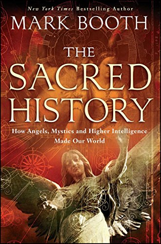 The Sacred History How Angels, Mystics and Higher Intelligence Made Our World [Paperback]
