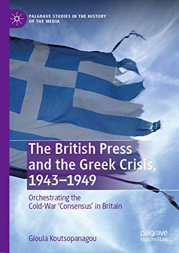 The British Press and the Greek Crisis, 19431949 Orchestrating the Cold-War C [Hardcover]