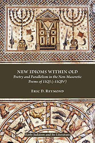 New Idioms Within Old Poetry And Parallelism In The Non-Masoretic Poems Of 11q5 [Paperback]