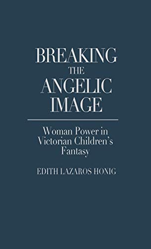 Breaking the Angelic Image Woman Power in Victorian Children's Fantasy [Hardcover]