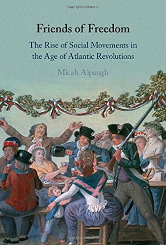 Friends of Freedom The Rise of Social Movements in the Age of Atlantic Revoluti [Hardcover]