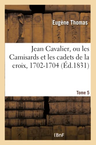 Jean Cavalier, Ou les Camisards et les Cadets de la Croix, 1702-1704. Tome 5, Ed [Paperback]