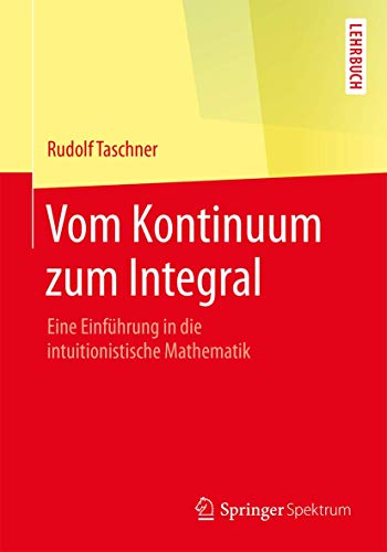 Vom Kontinuum zum Integral Eine Einfhrung in die intuitionistische Mathematik [Paperback]