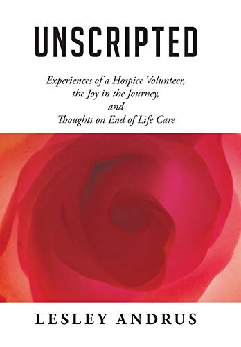 Unscripted  Experiences of a Hospice Volunteer, the Joy in the Journey, and Tho [Hardcover]
