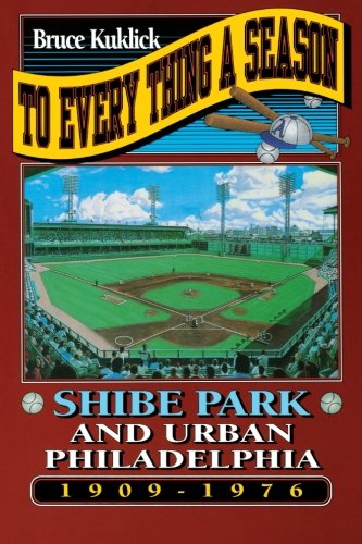 To Every Thing a Season Shibe Park and Urban Philadelphia, 1909-1976 [Paperback]