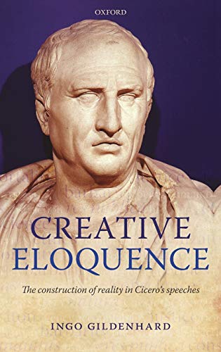 Creative Eloquence The Construction of Reality in Cicero's Speeches [Hardcover]